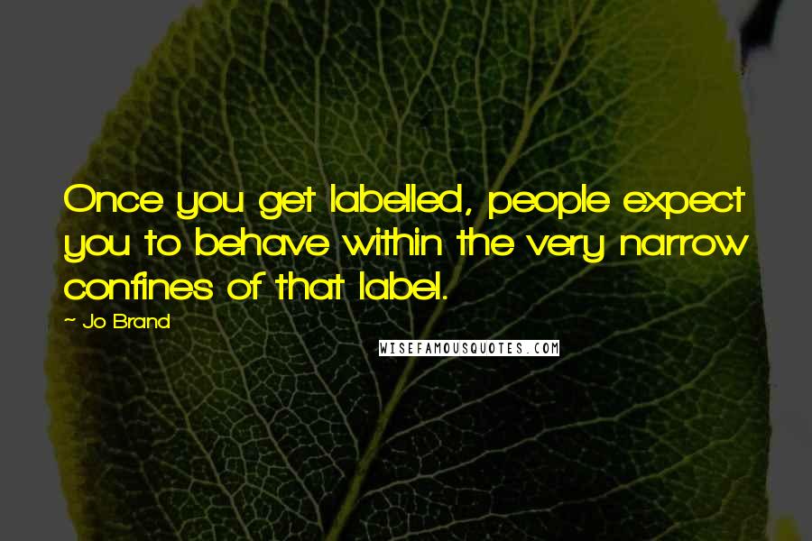 Jo Brand quotes: Once you get labelled, people expect you to behave within the very narrow confines of that label.