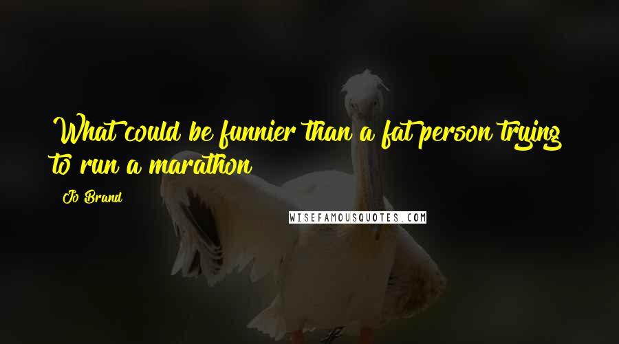 Jo Brand quotes: What could be funnier than a fat person trying to run a marathon?