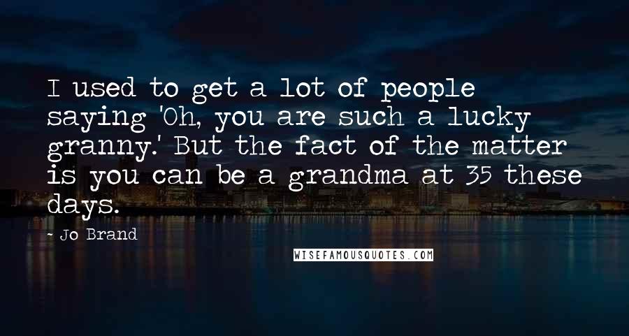 Jo Brand quotes: I used to get a lot of people saying 'Oh, you are such a lucky granny.' But the fact of the matter is you can be a grandma at 35