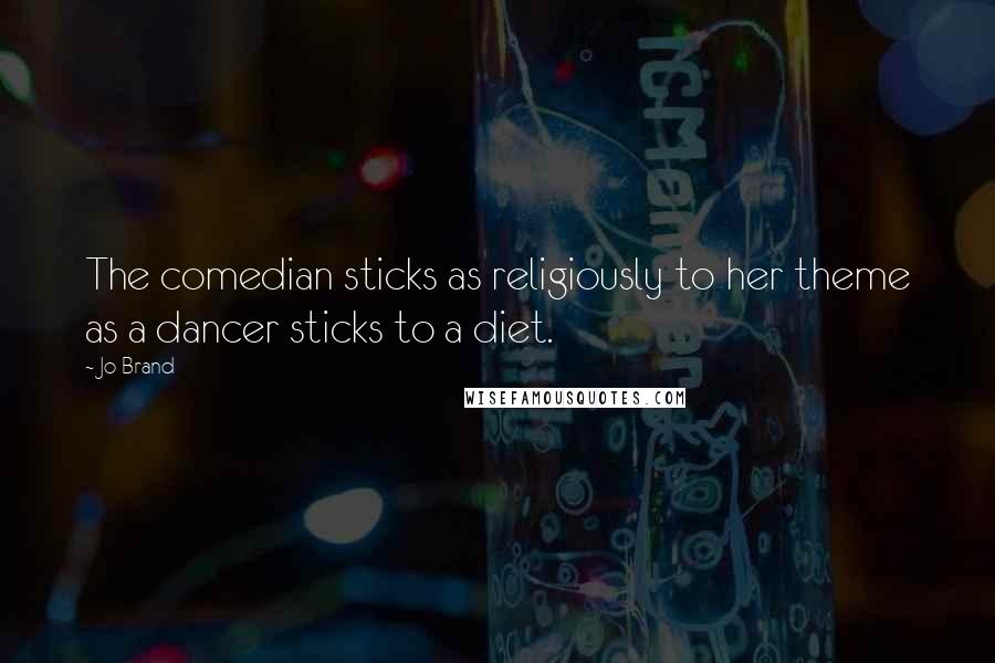 Jo Brand quotes: The comedian sticks as religiously to her theme as a dancer sticks to a diet.