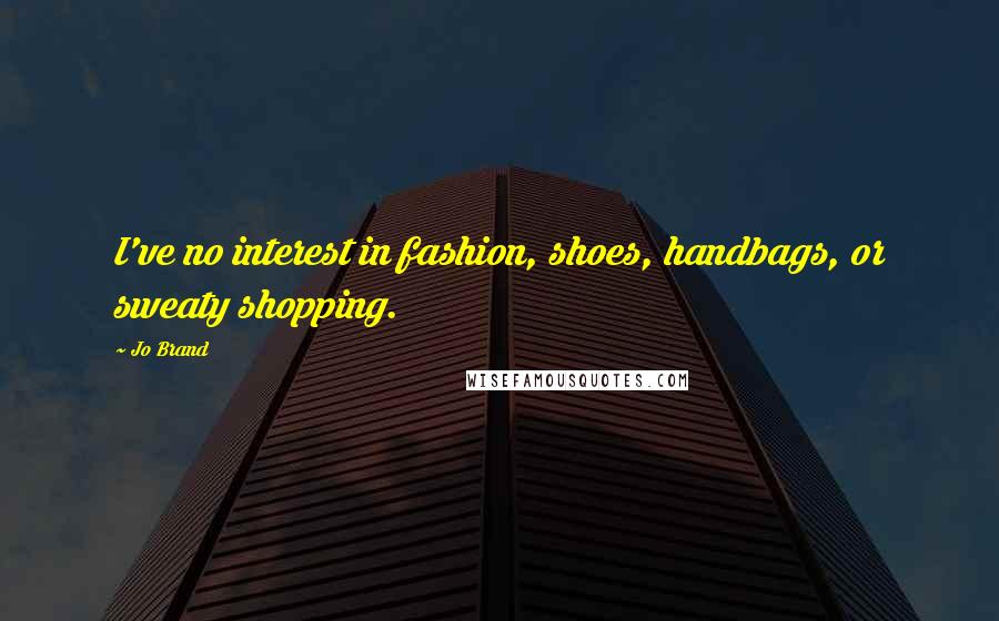 Jo Brand quotes: I've no interest in fashion, shoes, handbags, or sweaty shopping.