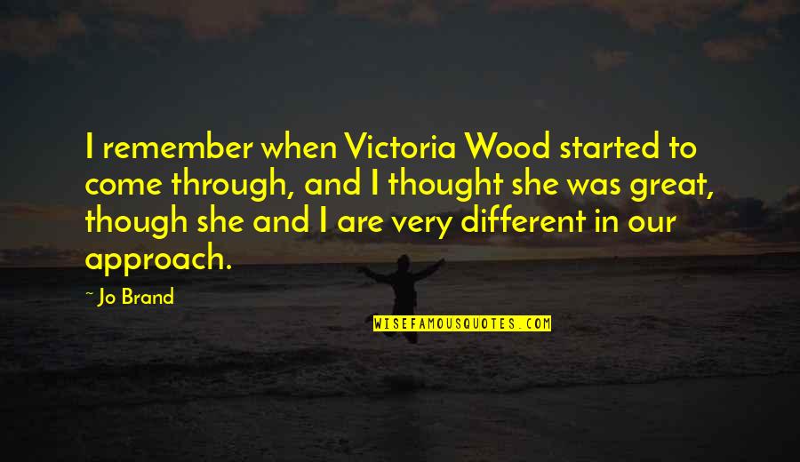 Jo Brand Quotes By Jo Brand: I remember when Victoria Wood started to come Jo Brand Quotes By Jo Brand: I remember when Victoria Wood started to come