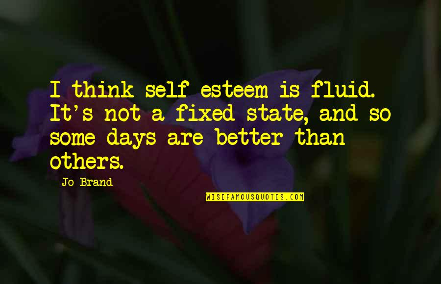 Jo Brand Quotes By Jo Brand: I think self-esteem is fluid. It's not a Jo Brand Quotes By Jo Brand: I think self-esteem is fluid. It's not a