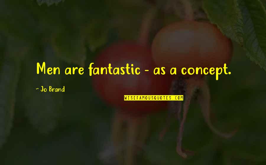 Jo Brand Quotes By Jo Brand: Men are fantastic - as a concept. Jo Brand Quotes By Jo Brand: Men are fantastic - as a concept.