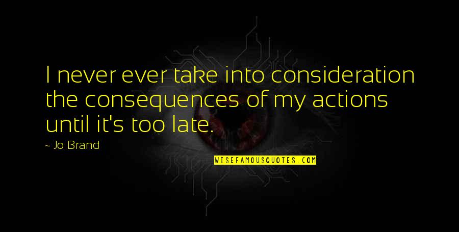 Jo Brand Quotes By Jo Brand: I never ever take into consideration the consequences