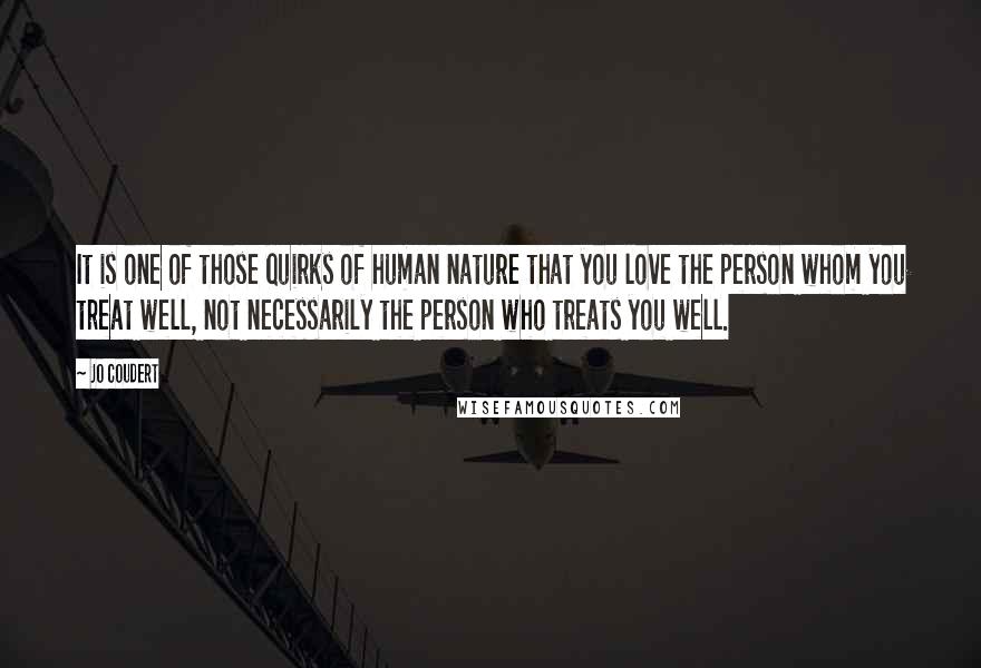 Jo Coudert quotes: It is one of those quirks of human nature that you love the person whom you treat well, not necessarily the person who treats you well.