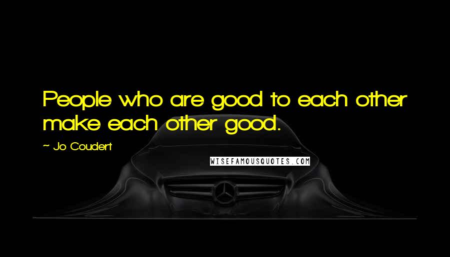 Jo Coudert quotes: People who are good to each other make each other good.