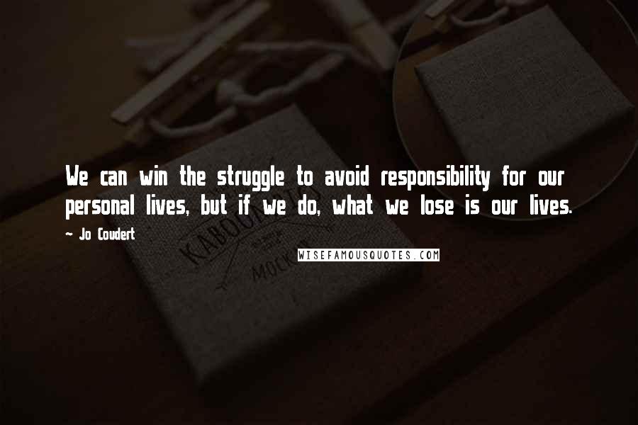 Jo Coudert quotes: We can win the struggle to avoid responsibility for our personal lives, but if we do, what we lose is our lives. Jo Coudert quotes: We can win the struggle to avoid responsibility for our personal lives, but if we do, what we lose is our lives.