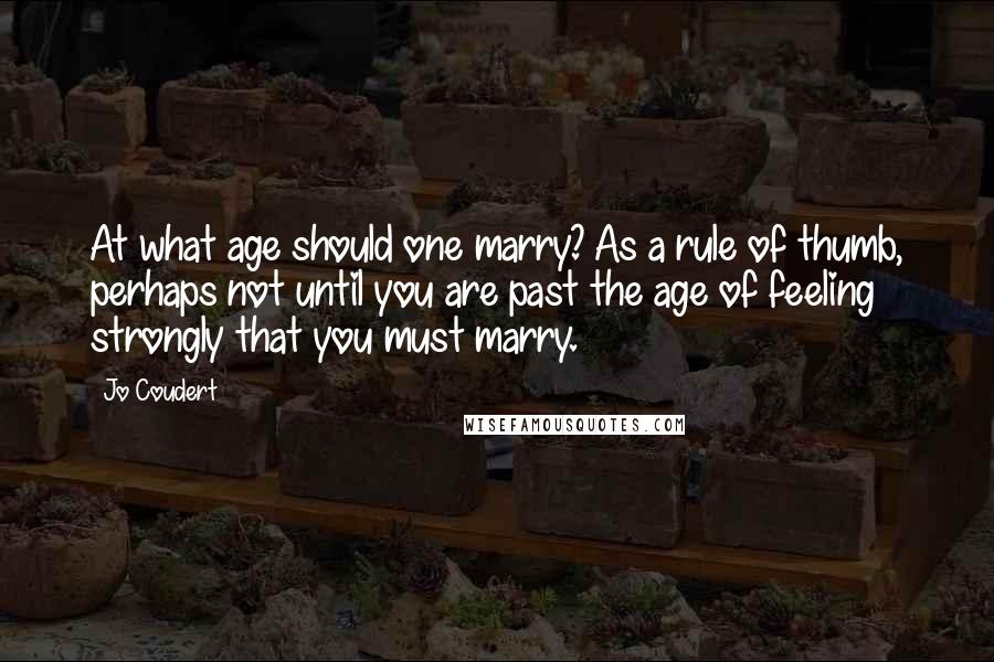 Jo Coudert quotes: At what age should one marry? As a rule of thumb, perhaps not until you are past the age of feeling strongly that you must marry. Jo Coudert quotes: At what age should one marry? As a rule of thumb, perhaps not until you are past the age of feeling strongly that you must marry.