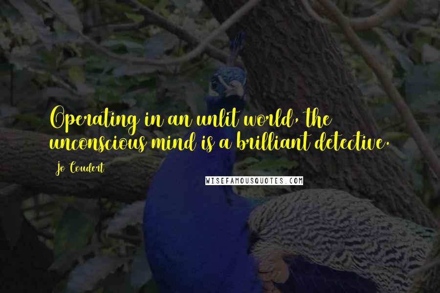 Jo Coudert quotes: Operating in an unlit world, the unconscious mind is a brilliant detective.