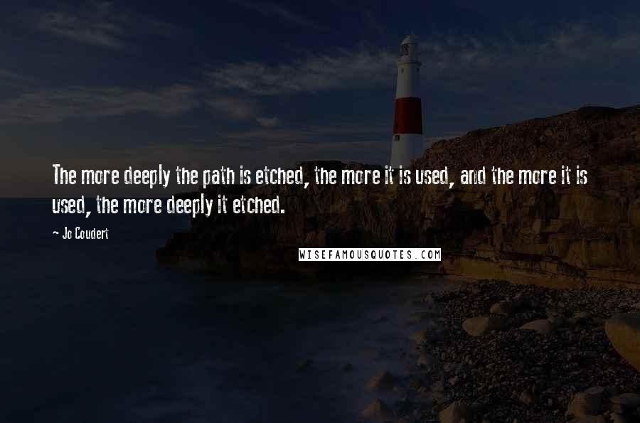 Jo Coudert quotes: The more deeply the path is etched, the more it is used, and the more it is used, the more deeply it etched.