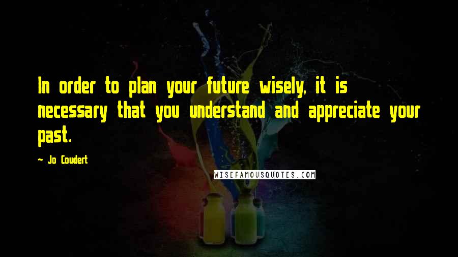 Jo Coudert quotes: In order to plan your future wisely, it is necessary that you understand and appreciate your past.