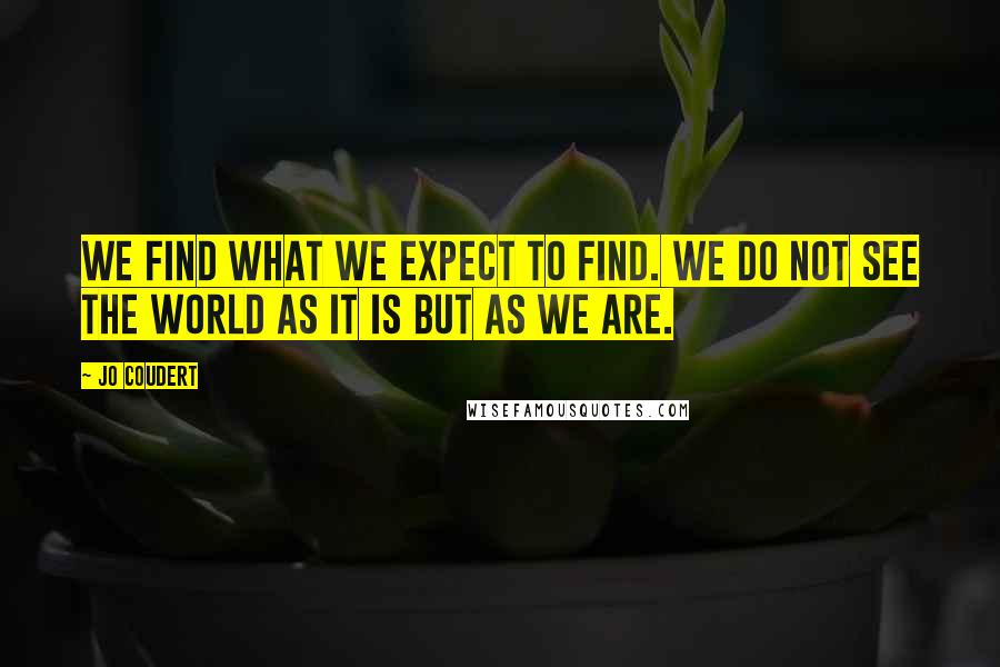 Jo Coudert quotes: We find what we expect to find. We do not see the world as it is but as we are.