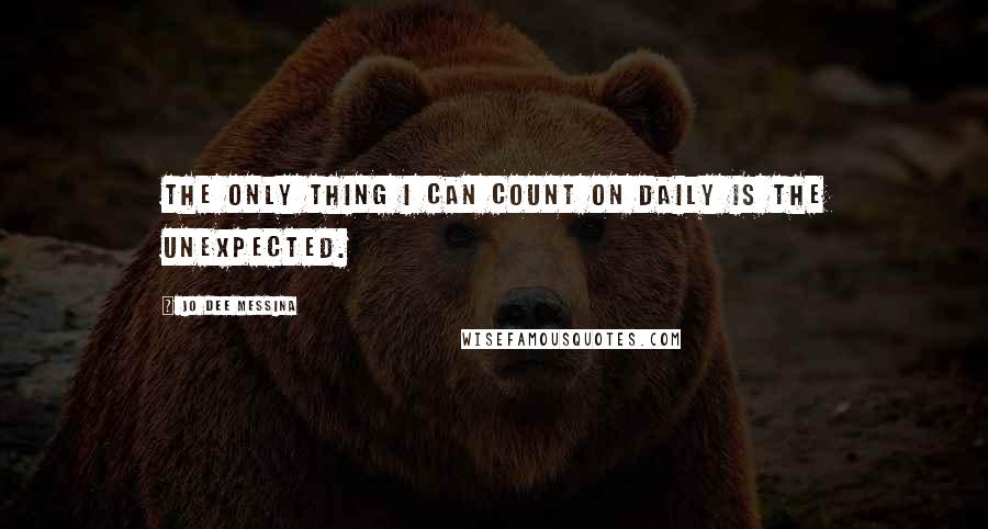 Jo Dee Messina quotes: The only thing I can count on daily is the unexpected.