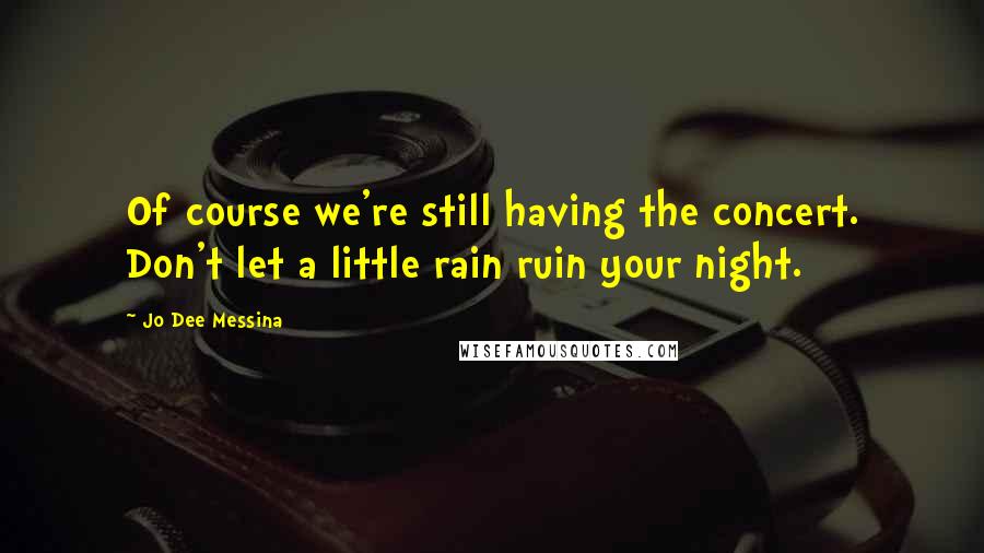 Jo Dee Messina quotes: Of course we're still having the concert. Don't let a little rain ruin your night.