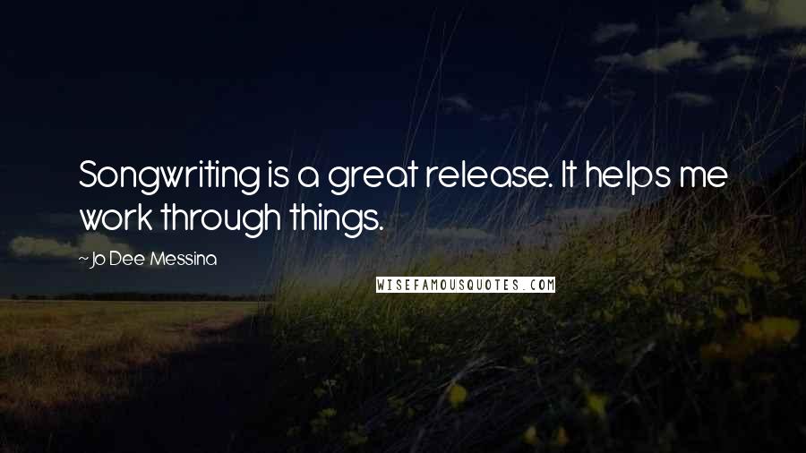 Jo Dee Messina quotes: Songwriting is a great release. It helps me work through things.