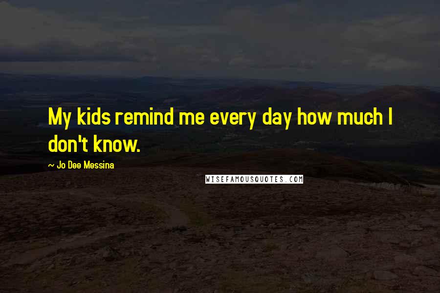 Jo Dee Messina quotes: My kids remind me every day how much I don't know.