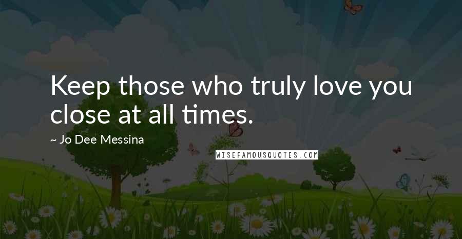 Jo Dee Messina quotes: Keep those who truly love you close at all times.