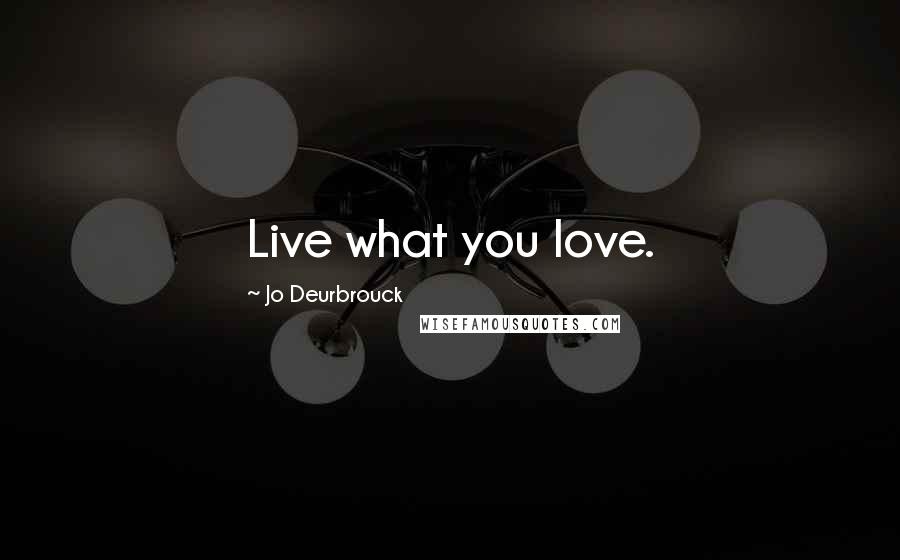 Jo Deurbrouck quotes: Live what you love.