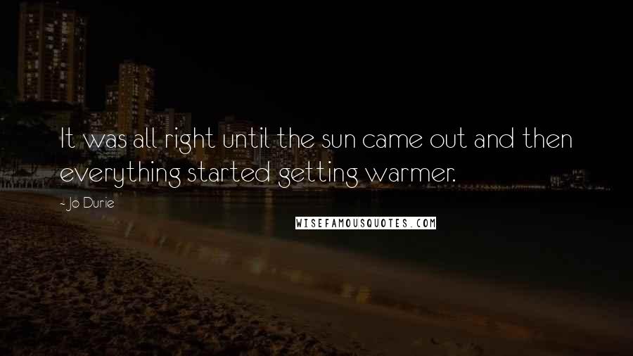 Jo Durie quotes: It was all right until the sun came out and then everything started getting warmer.