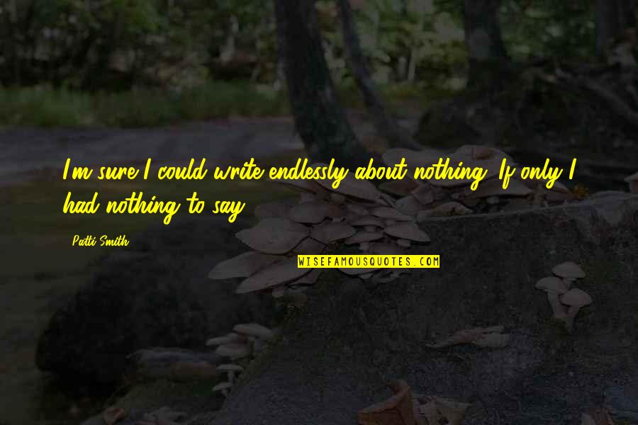 Jo Exotic Quotes By Patti Smith: I'm sure I could write endlessly about nothing.
