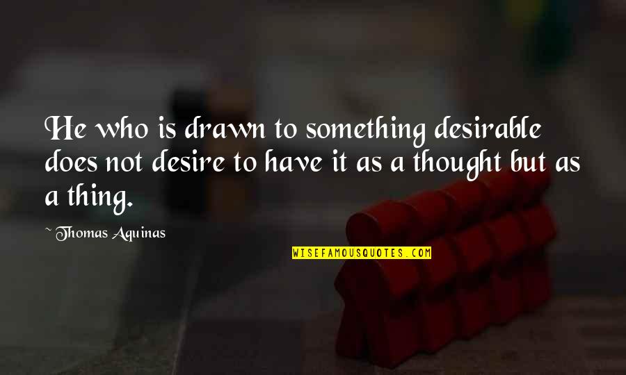 Jo Exotic Quotes By Thomas Aquinas: He who is drawn to something desirable does Jo Exotic Quotes By Thomas Aquinas: He who is drawn to something desirable does