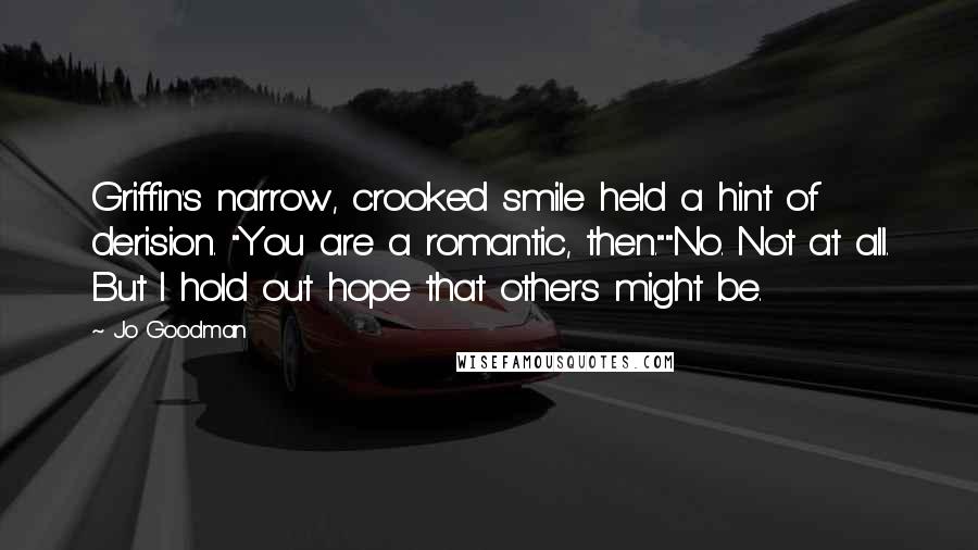 Jo Goodman quotes: Griffin's narrow, crooked smile held a hint of derision. "You are a romantic, then.""No. Not at all. But I hold out hope that others might be.