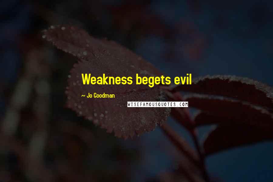 Jo Goodman quotes: Weakness begets evil Jo Goodman quotes: Weakness begets evil