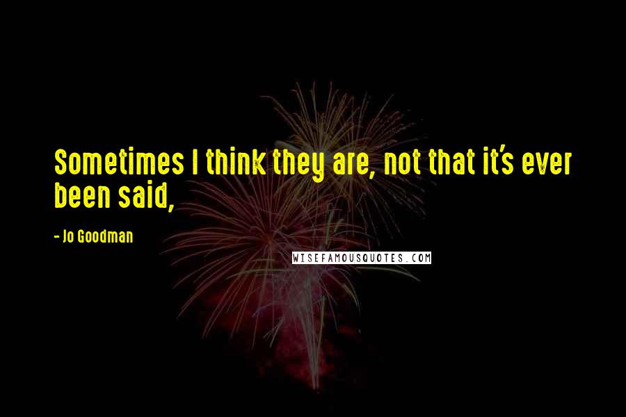 Jo Goodman quotes: Sometimes I think they are, not that it's ever been said,