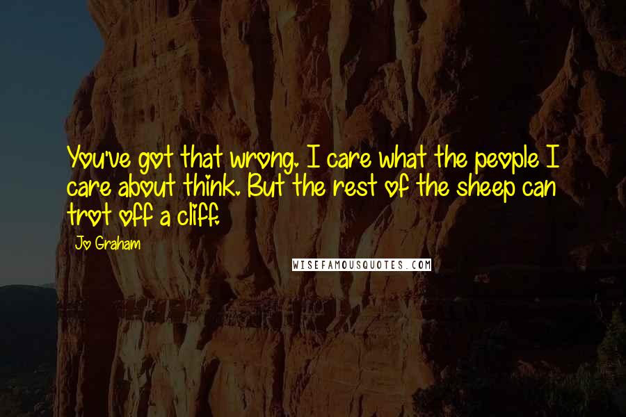 Jo Graham quotes: You've got that wrong. I care what the people I care about think. But the rest of the sheep can trot off a cliff.