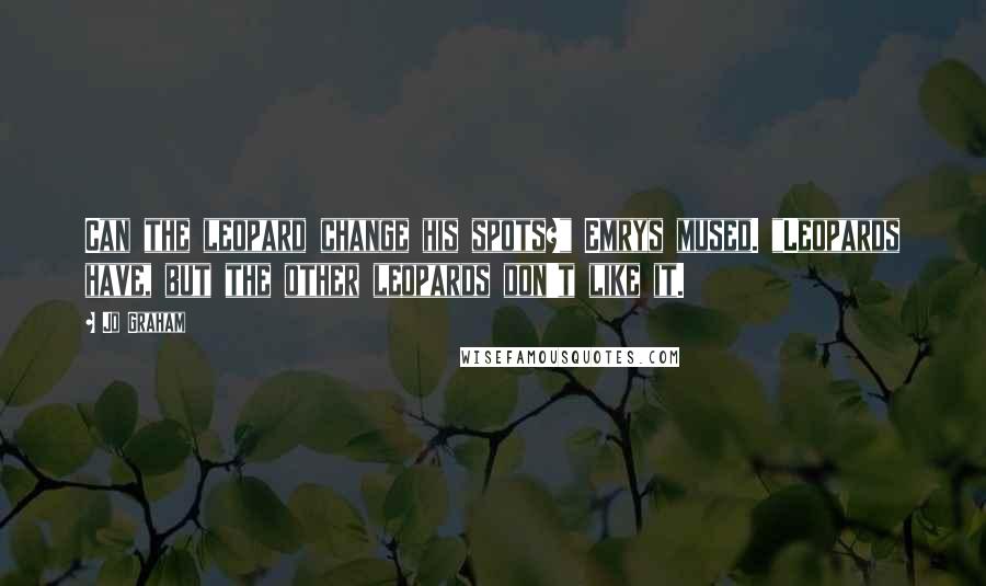 Jo Graham quotes: Can the leopard change his spots?" Emrys mused. "Leopards have, but the other leopards don't like it.