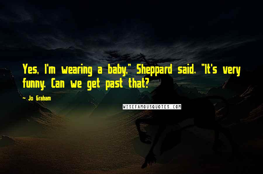 Jo Graham quotes: Yes, I'm wearing a baby," Sheppard said. "It's very funny. Can we get past that?