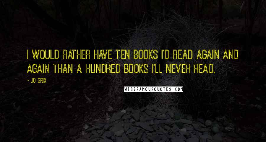 Jo Grix quotes: I would rather have ten books I'd read again and again than a hundred books I'll never read.