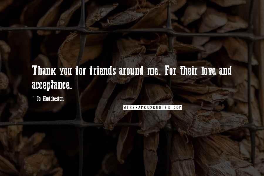 Jo Huddleston quotes: Thank you for friends around me. For their love and acceptance.