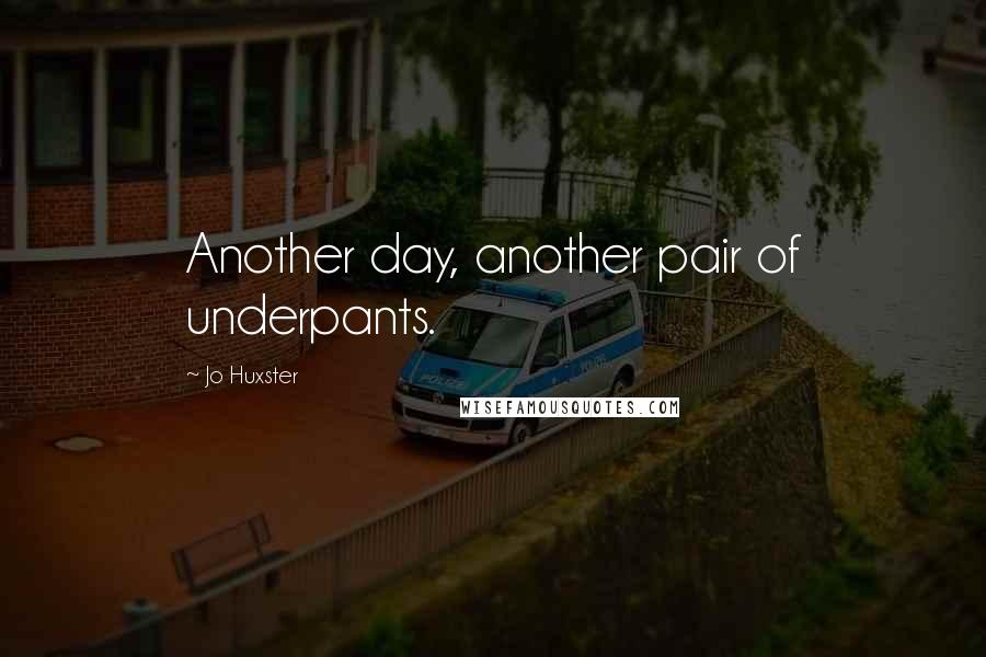 Jo Huxster quotes: Another day, another pair of underpants.