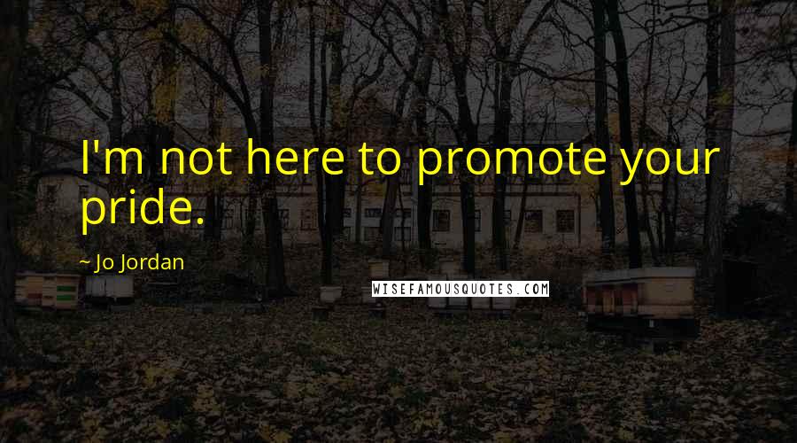 Jo Jordan quotes: I'm not here to promote your pride.