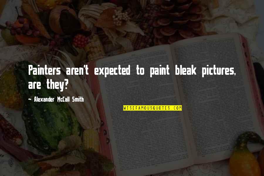 Jo Kwangmin Quotes By Alexander McCall Smith: Painters aren't expected to paint bleak pictures, are