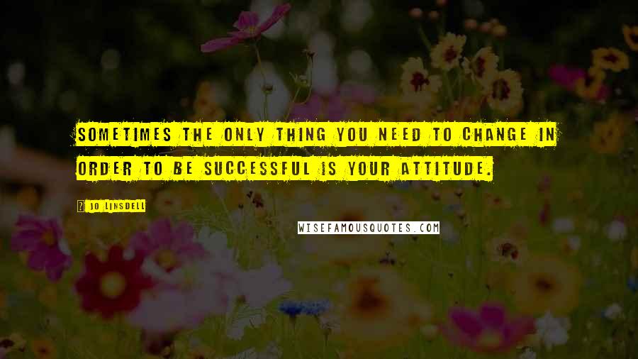 Jo Linsdell quotes: Sometimes the only thing you need to change in order to be successful is your attitude.