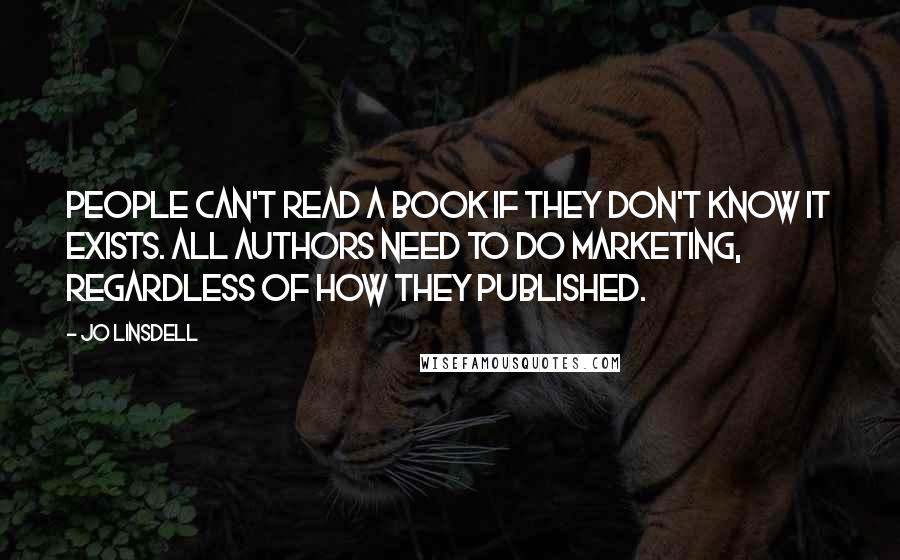 Jo Linsdell quotes: People can't read a book if they don't know it exists. All authors need to do marketing, regardless of how they published.