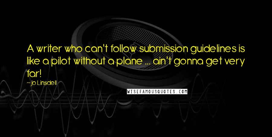 Jo Linsdell quotes: A writer who can't follow submission guidelines is like a pilot without a plane ... ain't gonna get very far!