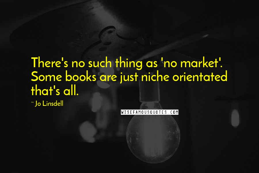 Jo Linsdell quotes: There's no such thing as 'no market'. Some books are just niche orientated that's all.