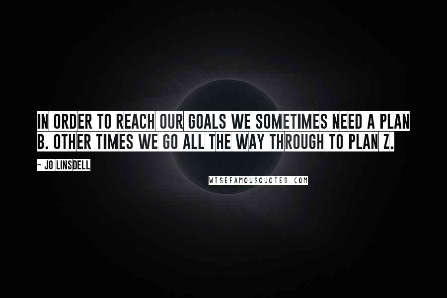 Jo Linsdell quotes: In order to reach our goals we sometimes need a plan B. Other times we go all the way through to plan Z.