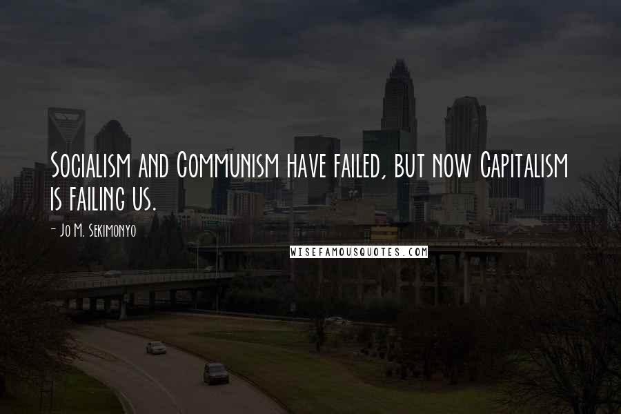 Jo M. Sekimonyo quotes: Socialism and Communism have failed, but now Capitalism is failing us.