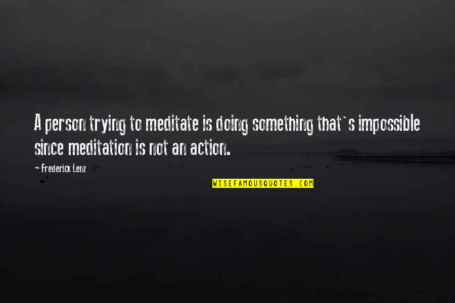 Jo March Quote Quotes By Frederick Lenz: A person trying to meditate is doing something Jo March Quote Quotes By Frederick Lenz: A person trying to meditate is doing something