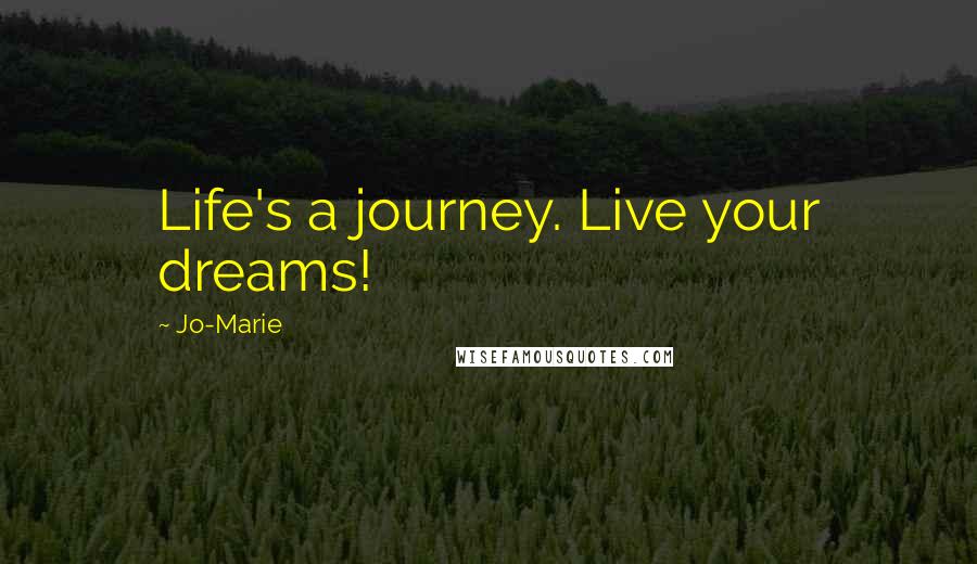 Jo-Marie quotes: Life's a journey. Live your dreams!