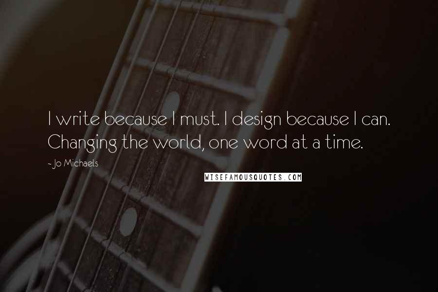 Jo Michaels quotes: I write because I must. I design because I can. Changing the world, one word at a time.