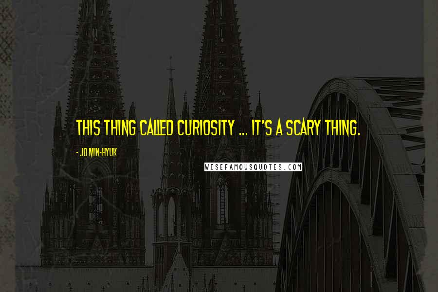 Jo Min-Hyuk quotes: This thing called curiosity ... it's a scary thing.
