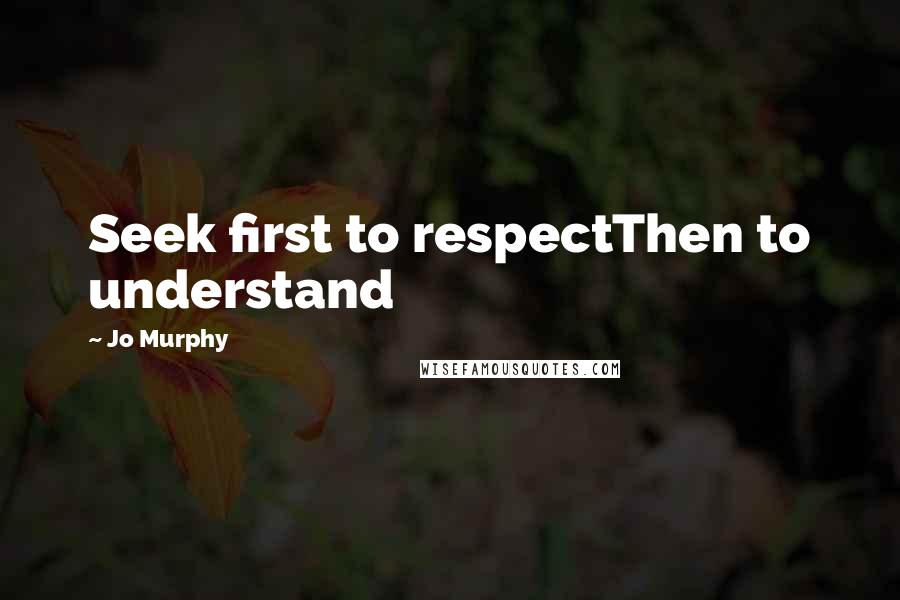 Jo Murphy quotes: Seek first to respectThen to understand