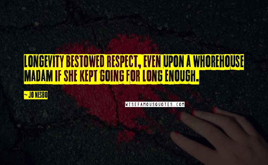 Jo Nesbo quotes: longevity bestowed respect, even upon a whorehouse madam if she kept going for long enough.
