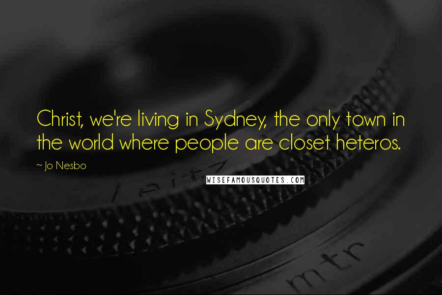 Jo Nesbo quotes: Christ, we're living in Sydney, the only town in the world where people are closet heteros.